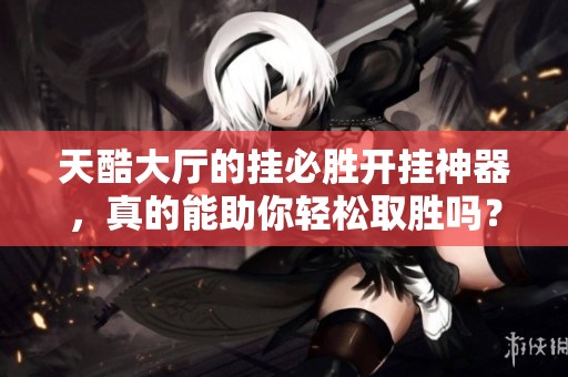 天酷大厅的挂必胜开挂神器，真的能助你轻松取胜吗？