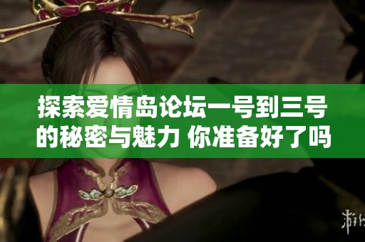 探索爱情岛论坛一号到三号的秘密与魅力 你准备好了吗