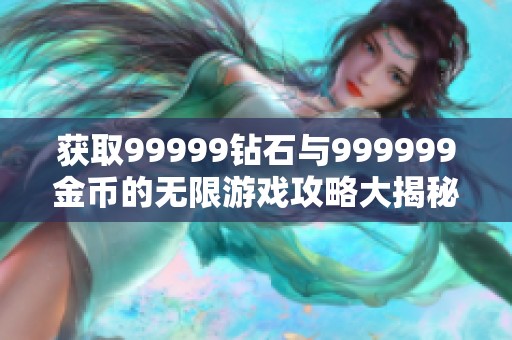 获取99999钻石与999999金币的无限游戏攻略大揭秘
