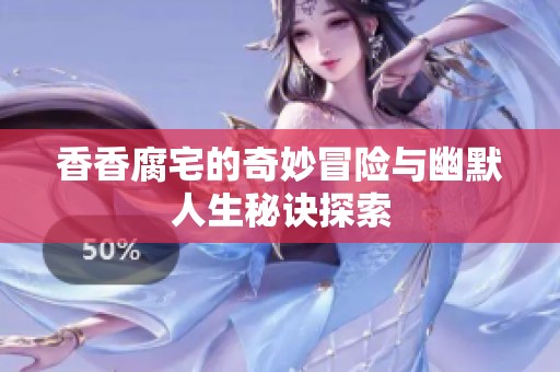 香香腐宅的奇妙冒险与幽默人生秘诀探索