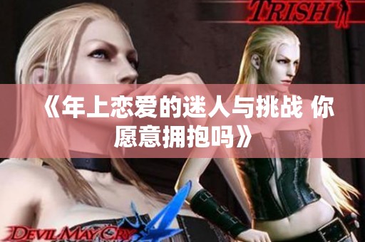 《年上恋爱的迷人与挑战 你愿意拥抱吗》