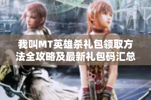 我叫MT英雄杀礼包领取方法全攻略及最新礼包码汇总分享