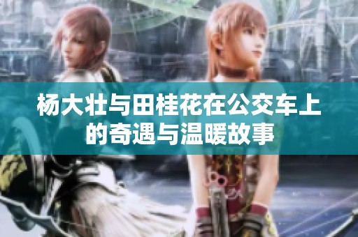 杨大壮与田桂花在公交车上的奇遇与温暖故事