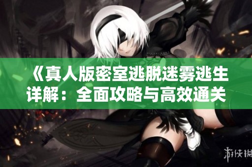 《真人版密室逃脱迷雾逃生详解：全面攻略与高效通关技巧分享》