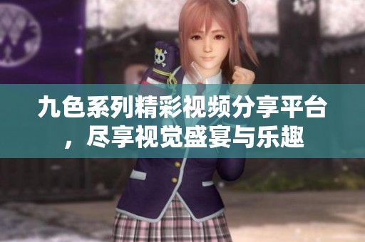 九色系列精彩视频分享平台，尽享视觉盛宴与乐趣