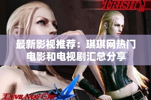 最新影视推荐：琪琪网热门电影和电视剧汇总分享