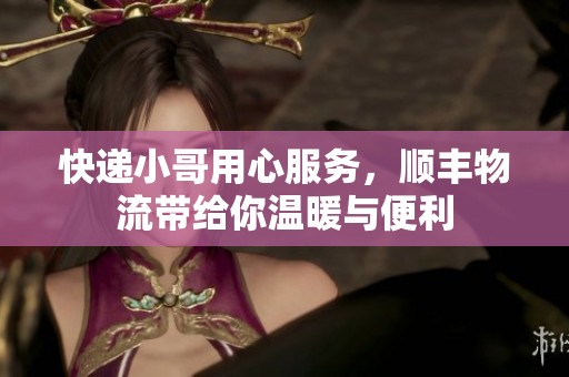 快递小哥用心服务，顺丰物流带给你温暖与便利