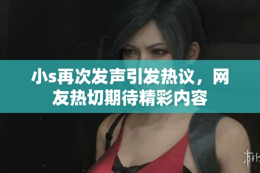 小s再次发声引发热议，网友热切期待精彩内容