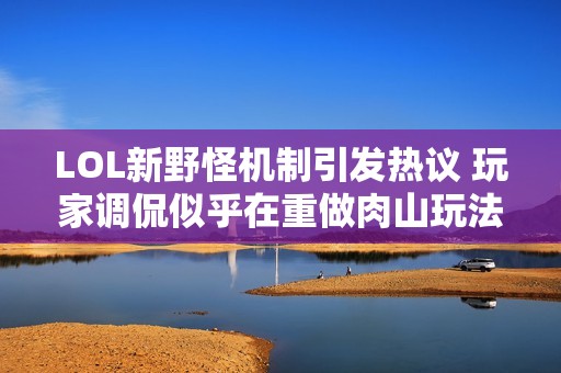 LOL新野怪机制引发热议 玩家调侃似乎在重做肉山玩法