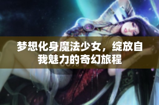梦想化身魔法少女，绽放自我魅力的奇幻旅程