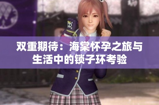 双重期待：海棠怀孕之旅与生活中的锁子环考验