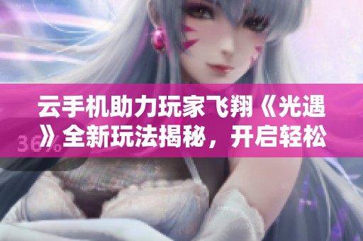 云手机助力玩家飞翔《光遇》全新玩法揭秘，开启轻松冒险之旅