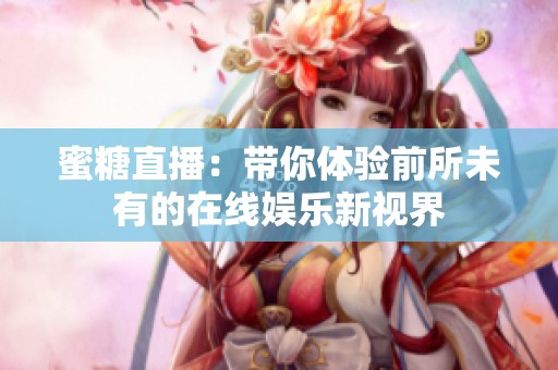 蜜糖直播：带你体验前所未有的在线娱乐新视界