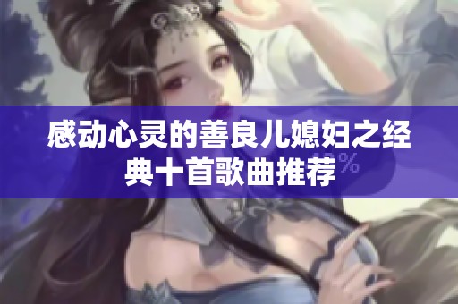 感动心灵的善良儿媳妇之经典十首歌曲推荐