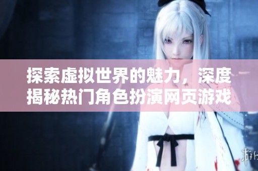 探索虚拟世界的魅力，深度揭秘热门角色扮演网页游戏排行榜