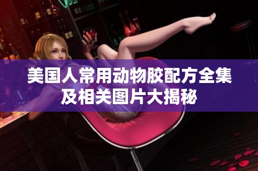 美国人常用动物胶配方全集及相关图片大揭秘