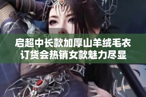 启超中长款加厚山羊绒毛衣订货会热销女款魅力尽显
