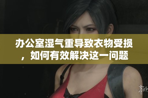 办公室湿气重导致衣物受损，如何有效解决这一问题