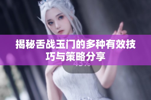 揭秘舌战玉门的多种有效技巧与策略分享
