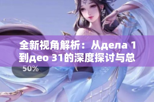 全新视角解析：从дела 1到део 31的深度探讨与总结