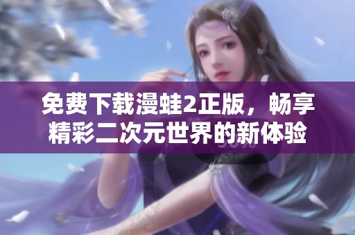 免费下载漫蛙2正版，畅享精彩二次元世界的新体验