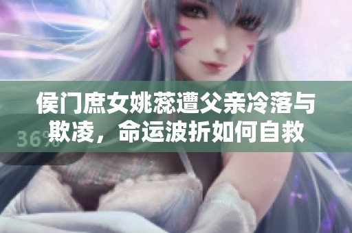 侯门庶女姚蕊遭父亲冷落与欺凌，命运波折如何自救