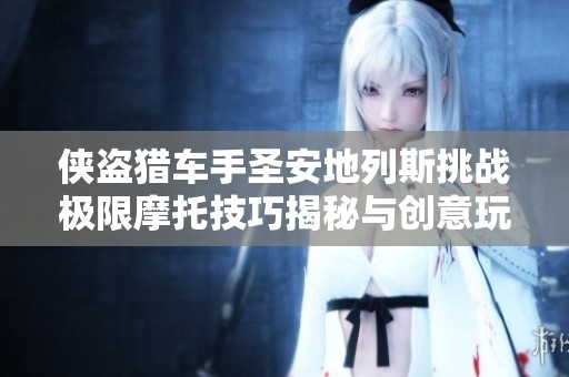 侠盗猎车手圣安地列斯挑战极限摩托技巧揭秘与创意玩法攻略
