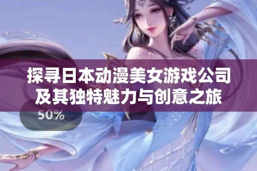 探寻日本动漫美女游戏公司及其独特魅力与创意之旅