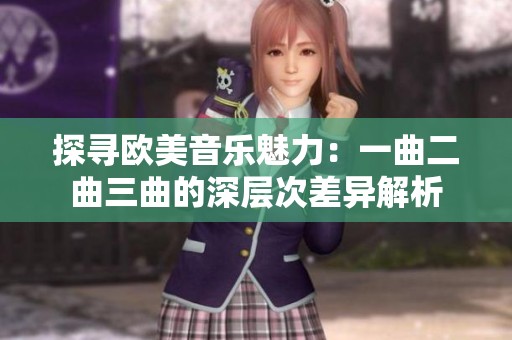 探寻欧美音乐魅力：一曲二曲三曲的深层次差异解析