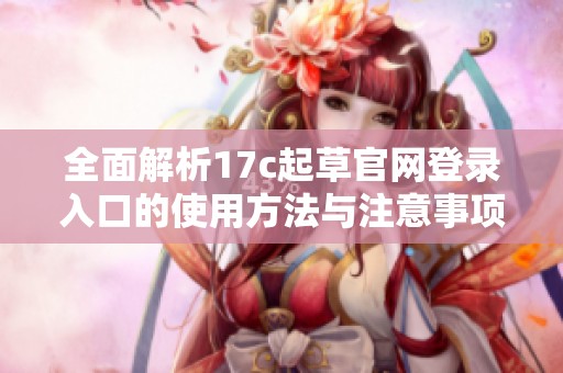 全面解析17c起草官网登录入口的使用方法与注意事项