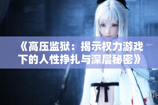 《高压监狱：揭示权力游戏下的人性挣扎与深层秘密》