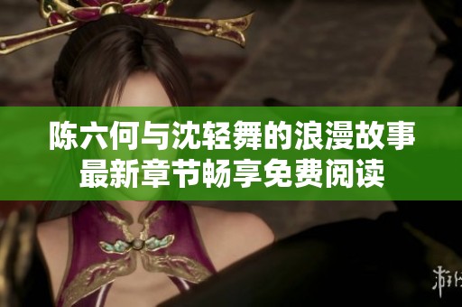 陈六何与沈轻舞的浪漫故事最新章节畅享免费阅读