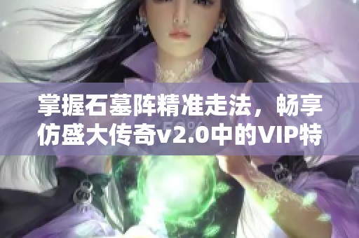 掌握石墓阵精准走法，畅享仿盛大传奇v2.0中的VIP特权攻略
