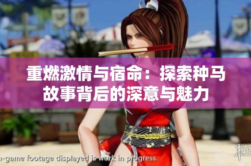 重燃激情与宿命：探索种马故事背后的深意与魅力