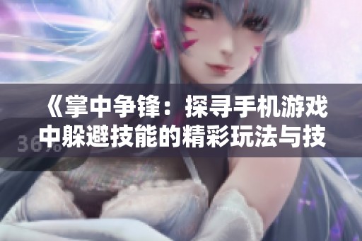 《掌中争锋：探寻手机游戏中躲避技能的精彩玩法与技巧》