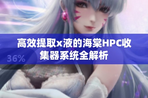 高效提取x液的海棠HPC收集器系统全解析