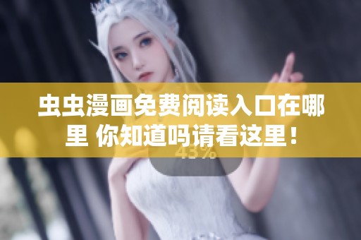 虫虫漫画免费阅读入口在哪里 你知道吗请看这里！