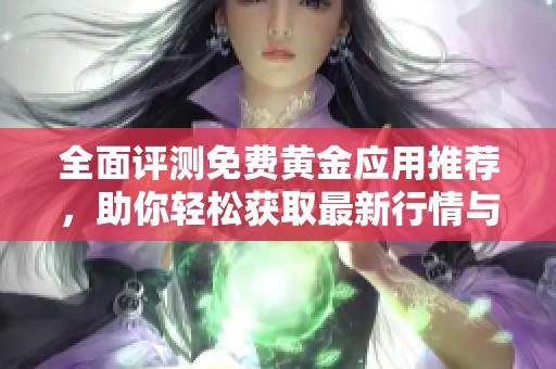全面评测免费黄金应用推荐，助你轻松获取最新行情与服务
