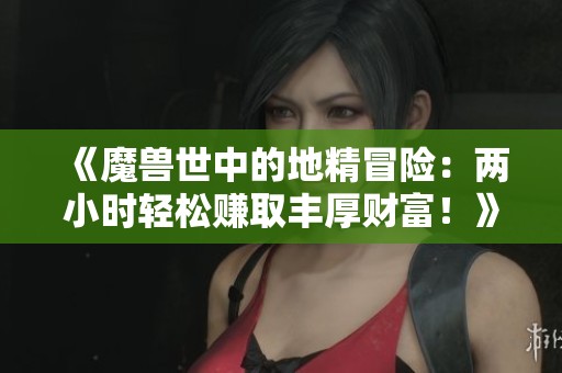 《魔兽世中的地精冒险：两小时轻松赚取丰厚财富！》