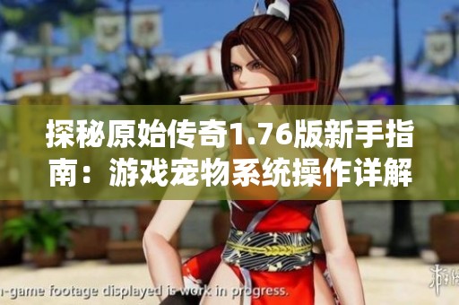 探秘原始传奇1.76版新手指南：游戏宠物系统操作详解