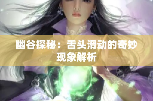 幽谷探秘：舌头滑动的奇妙现象解析