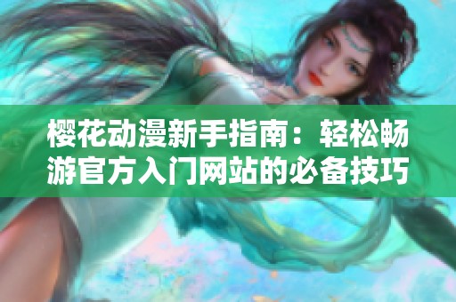 樱花动漫新手指南：轻松畅游官方入门网站的必备技巧与资源