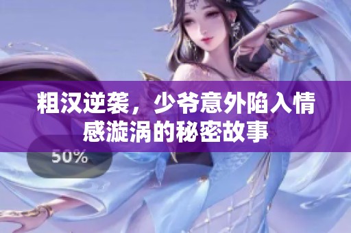 粗汉逆袭，少爷意外陷入情感漩涡的秘密故事