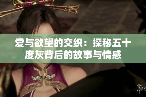 爱与欲望的交织：探秘五十度灰背后的故事与情感