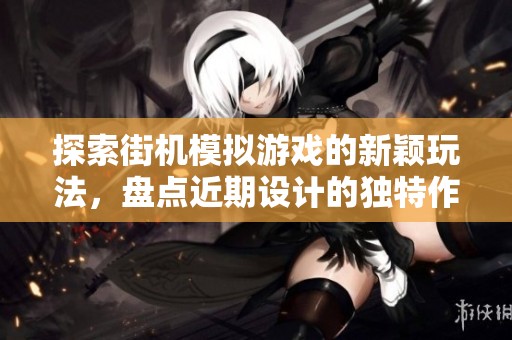 探索街机模拟游戏的新颖玩法，盘点近期设计的独特作品