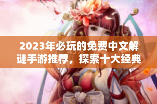2023年必玩的免费中文解谜手游推荐，探索十大经典谜题游戏