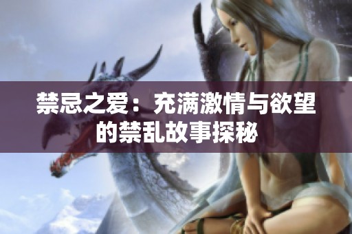 禁忌之爱：充满激情与欲望的禁乱故事探秘