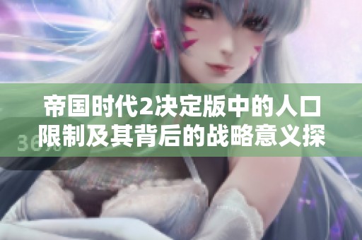 帝国时代2决定版中的人口限制及其背后的战略意义探讨