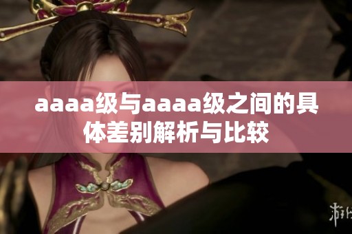 aaaa级与aaaa级之间的具体差别解析与比较