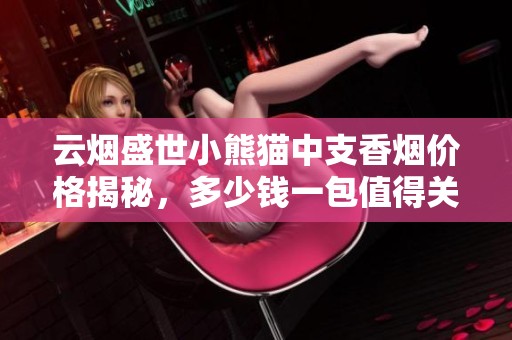 云烟盛世小熊猫中支香烟价格揭秘，多少钱一包值得关注